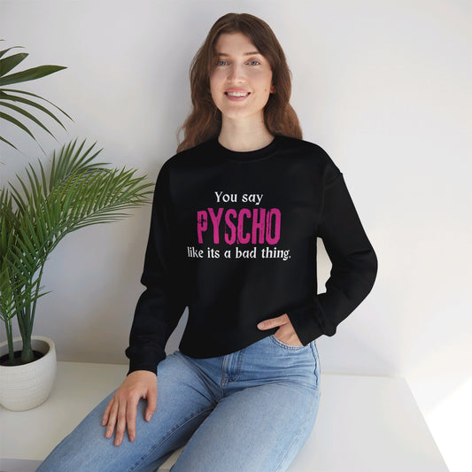 You say PYSCHO like its a bad thing Crewneck Sweatshirt